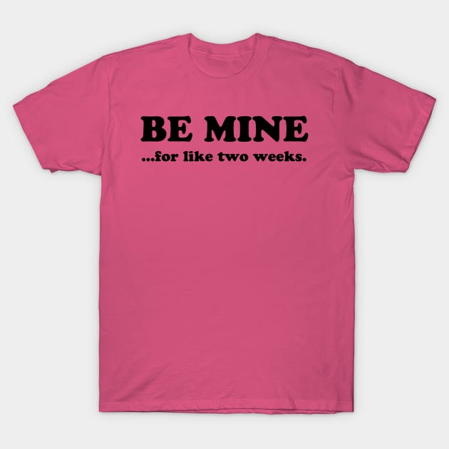 BE MINE FOR LIKE TWO WEEKS T-Shirt by TheCosmicTradingPost